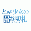 とある少女の最終切札（ラストスペル）