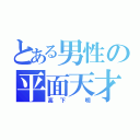 とある男性の平面天才（高下 明）