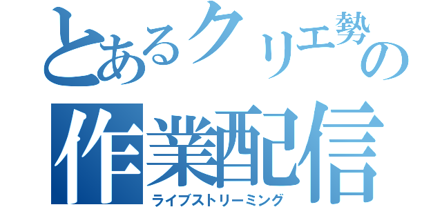 とあるクリエ勢の作業配信（ライブストリーミング）