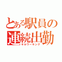 とある駅員の連続出勤（キルワーキング）