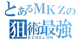 とあるＭＫＺの狙術最強（ＥＣＨＥＬＯＮ）