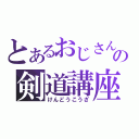 とあるおじさんの剣道講座（けんどうこうざ）