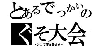 とあるでっかいのぐそ大会（・ンコで字を書きます）