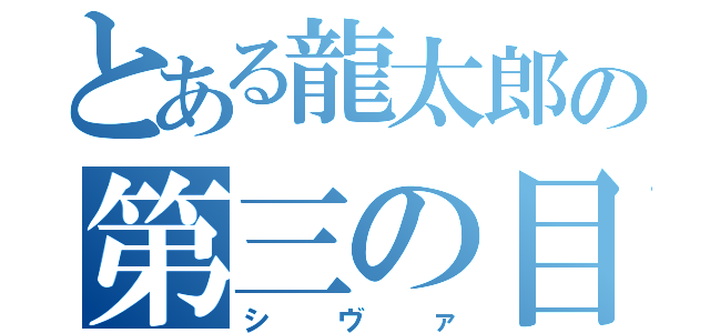 とある龍太郎の第三の目（シヴァ）