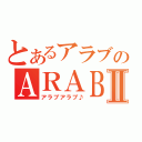 とあるアラブのＡＲＡＢⅡ（アラブアラブ♪）