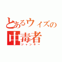 とあるウィズの中毒者（ジャンキー）