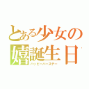 とある少女の嬉誕生日（ハッピーバースデー）