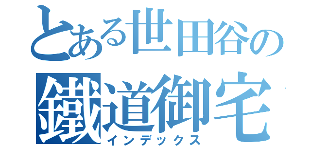 とある世田谷の鐵道御宅（インデックス）