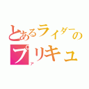 とあるライダーのプリキュ（ア）