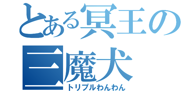 とある冥王の三魔犬（トリプルわんわん）