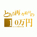 とある再々給付の１０万円（エンドレス給付される謎）