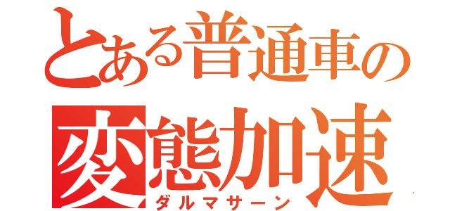 とある普通車の変態加速（ダルマサーン）