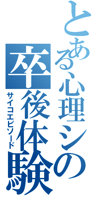 とある心理シの卒後体験談（サイコエピソード）