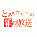 とあるロリコンの雑談放送（エロゲもあるよ）