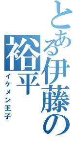 とある伊藤の裕平（イケメン王子）