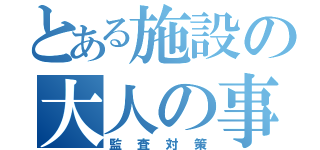 とある施設の大人の事情（監査対策）