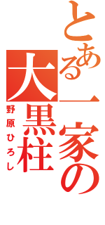 とある一家の大黒柱（野原ひろし）