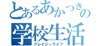 とあるあかつきの学校生活（クレイジーライフ）