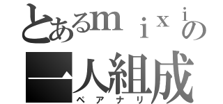 とあるｍｉｘｉの一人組成（ペアナリ）