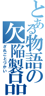 とある物語の欠陥製品（ざれごとづかい）