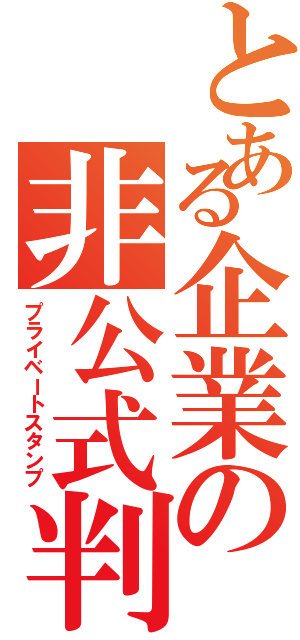 とある企業の非公式判子（プライベートスタンプ）