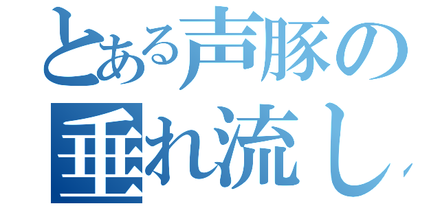 とある声豚の垂れ流し（）