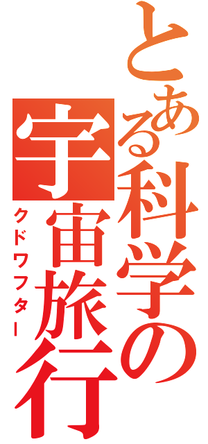 とある科学の宇宙旅行（クドワフター）
