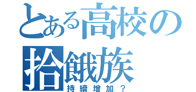 とある高校の拾餓族（持續增加？）