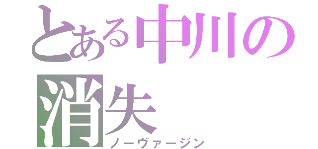 とある中川の消失（ノーヴァージン）