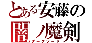 とある安藤の闇ノ魔剣（ダークソード）