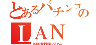 とあるパチンコのＬＡＮ（出玉の集中制御システム）