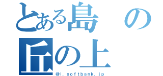 とある島の丘の上（＠ｉ．ｓｏｆｔｂａｎｋ．ｊｐ）