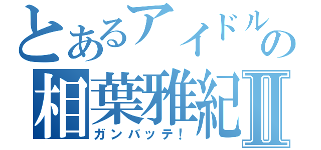 とあるアイドルの相葉雅紀Ⅱ（ガンバッテ！）