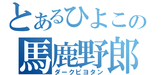 とあるひよこの馬鹿野郎（ダークピヨタン）