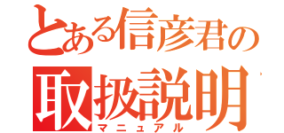 とある信彦君の取扱説明書（マニュアル）