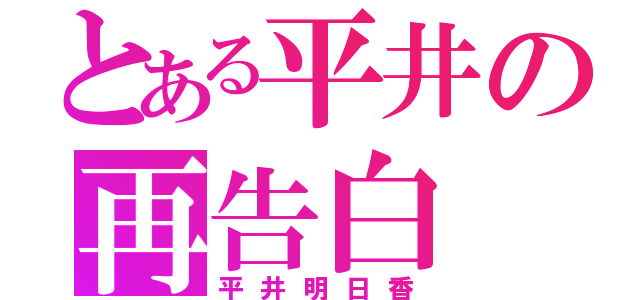 とある平井の再告白（平井明日香）