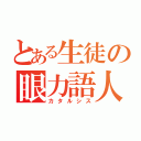 とある生徒の眼力語人（カタルシス）