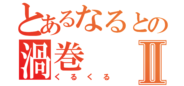 とあるなるとの渦巻Ⅱ（くるくる）