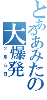 とあるあみたの大爆発Ⅱ（２月５日）