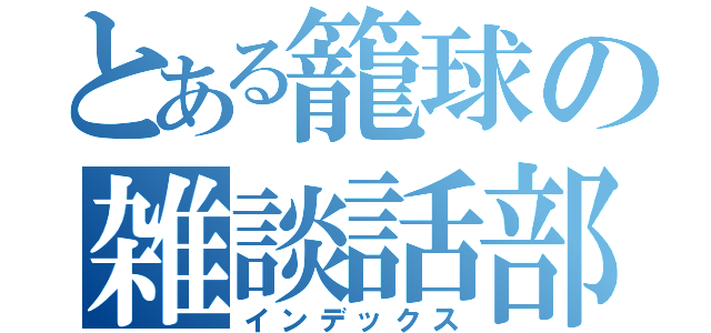 とある籠球の雑談話部（インデックス）