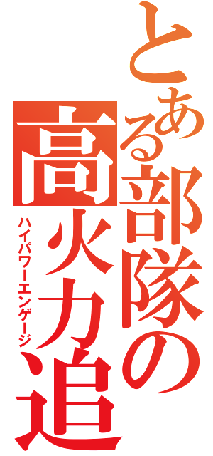 とある部隊の高火力追撃（ハイパワーエンゲージ）