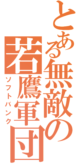 とある無敵の若鷹軍団（ソフトバンク）