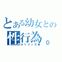 とある幼女との性行為。（ロリコン万歳）