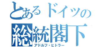 とあるドイツの総統閣下（アドルフ・ヒトラー）