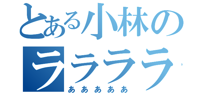 とある小林のラララララ（あああああ）