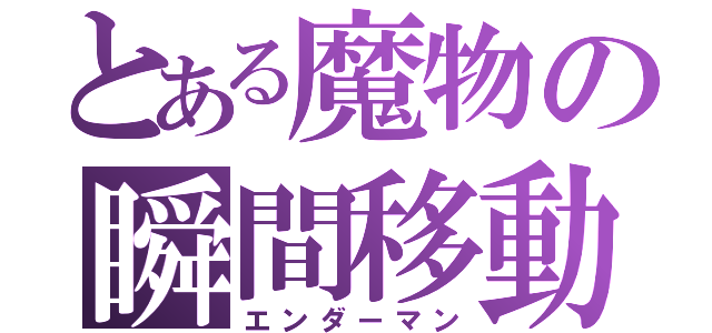 とある魔物の瞬間移動（エンダーマン）