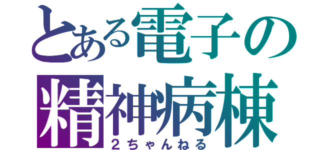 とある電子の精神病棟（２ちゃんねる）