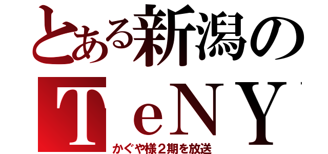 とある新潟のＴｅＮＹ（かぐや様２期を放送）