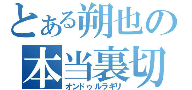 とある朔也の本当裏切（オンドゥルラギリ）