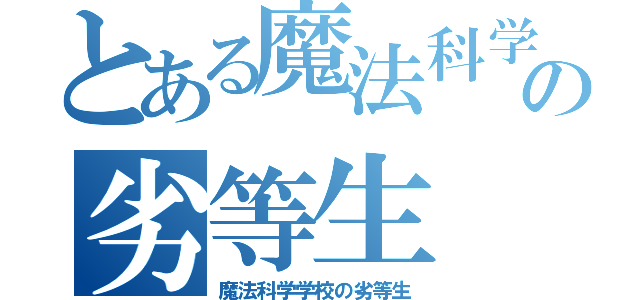 とある魔法科学学校の劣等生（魔法科学学校の劣等生）